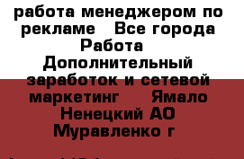 работа менеджером по рекламе - Все города Работа » Дополнительный заработок и сетевой маркетинг   . Ямало-Ненецкий АО,Муравленко г.